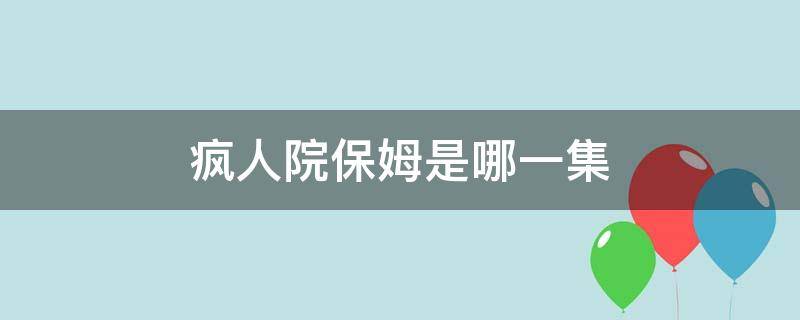 疯人院保姆是哪一集 疯人院剧情分集介绍