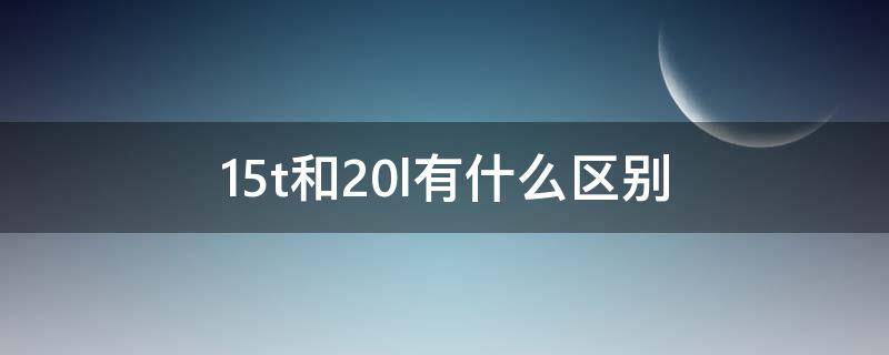 1.5t和2.0l有什么区别 汽车1.5t和2.0l有什么区别