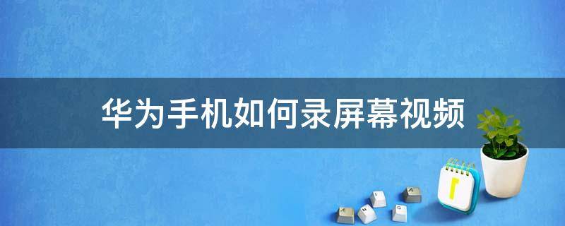 华为手机如何录屏幕视频（华为手机如何录屏幕视频该功能需要开启）