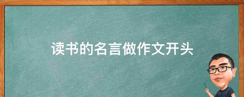 读书的名言做作文开头 有关读书的名言写一篇作文