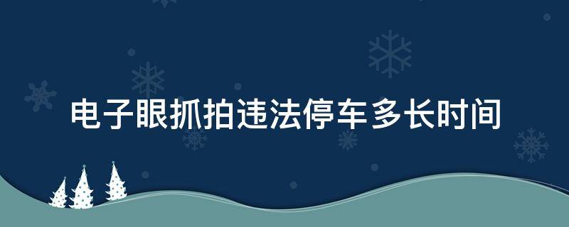 电子眼抓拍违法停车多长时间 电子眼抓拍多久算违章停车