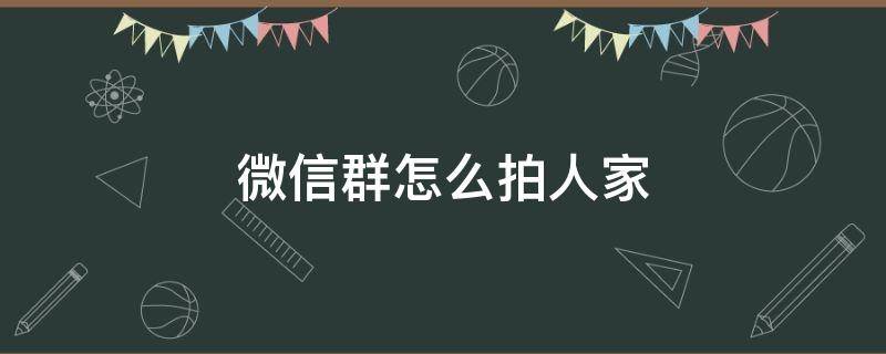 微信群怎么拍人家 微信群怎么拍拍人家