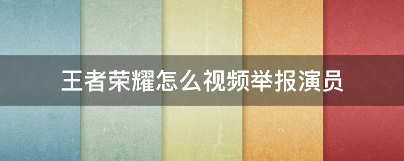 王者荣耀怎么视频举报演员 王者荣耀视频举报演员怎么弄