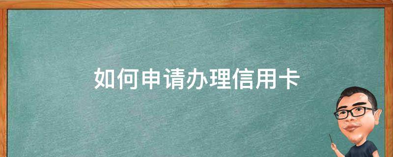 如何申请办理信用卡（怎样可以申请信用卡）