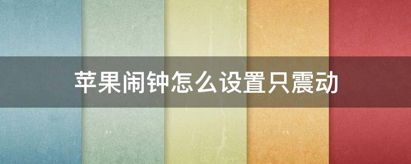 苹果闹钟怎么设置只震动（苹果闹钟怎么设置只震动没有铃声）