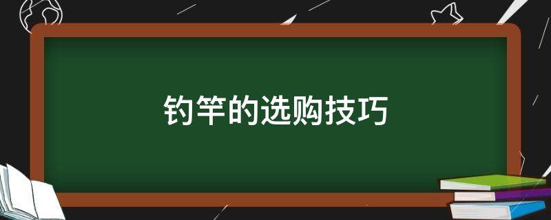 钓竿的选购技巧（钓鱼竿怎么挑选）