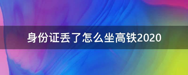 身份证丢了怎么坐高铁2020（身份证丢了怎么坐高铁,票是从网上买的）