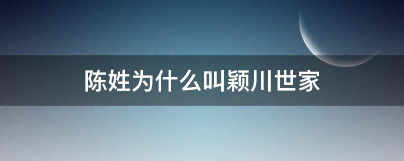 陈姓为什么叫颖川世家 陈姓为什么叫颖川世家拜祖