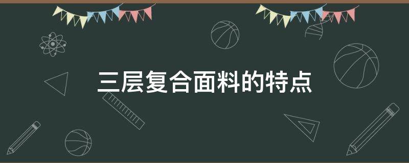 三层复合面料的特点（三层复合面料怎样做服装）