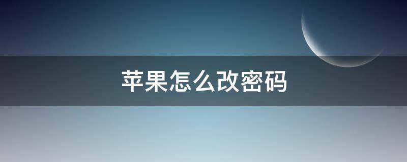 苹果怎么改密码 苹果怎么改密码锁屏