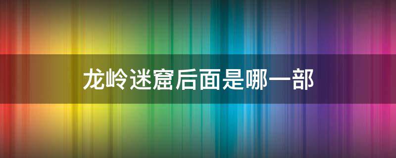 龙岭迷窟后面是哪一部 龙岭迷窟是第几部