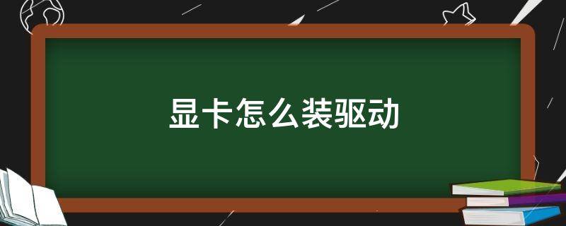 显卡怎么装驱动 没装显卡怎么装驱动