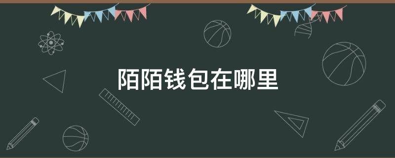 陌陌钱包在哪里 陌陌钱包在哪里提现