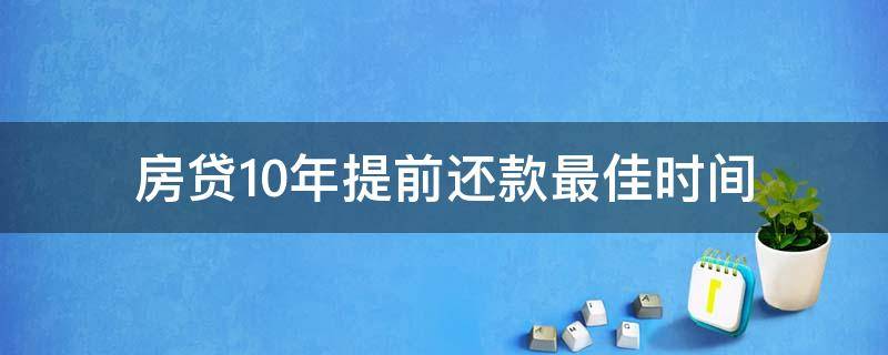 房贷10年提前还款最佳时间（10年房贷提前还贷第几年最合适）