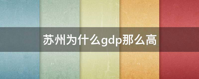 苏州为什么gdp那么高（苏州gdp高的原因）