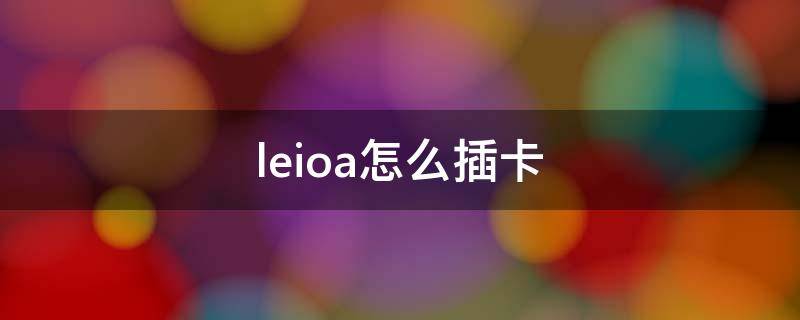 leioa怎么插卡 leioa手机卡槽在哪里