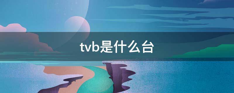 tvb是什么台 tvb有什么台