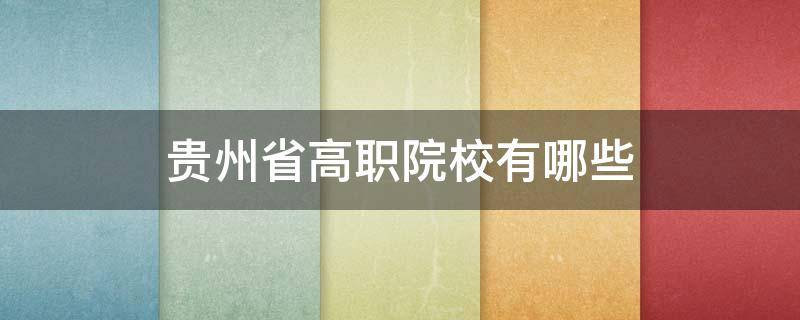 贵州省高职院校有哪些 贵州高等职业技术学院有哪些