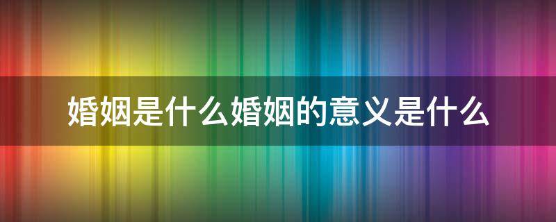 婚姻是什么婚姻的意义是什么 婚姻是什么 婚姻的意义是什么