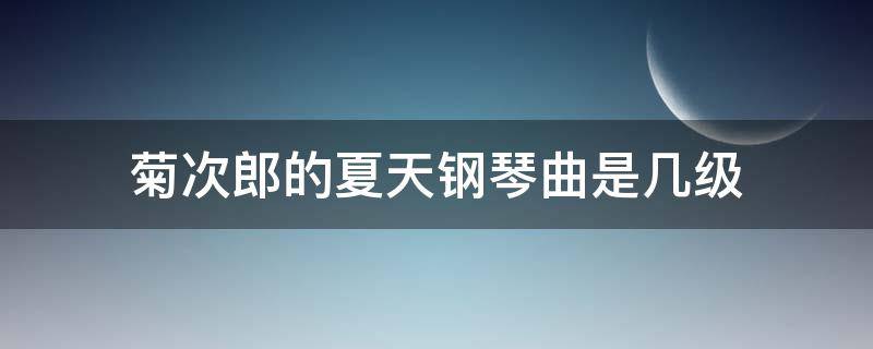 菊次郎的夏天钢琴曲是几级（菊次郎的夏天钢琴曲是几级难度）