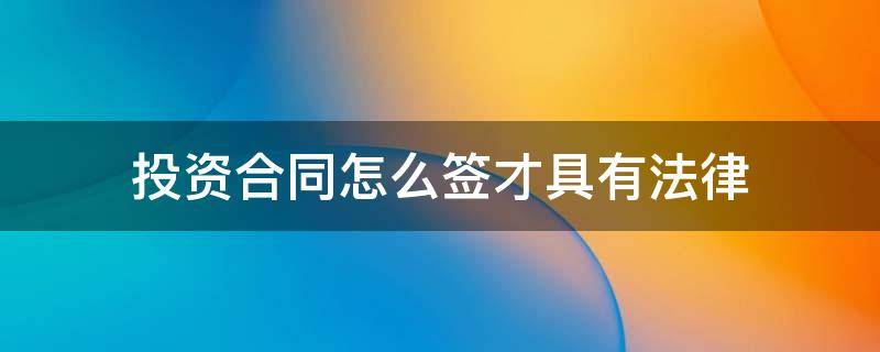 投资合同怎么签才具有法律 投资合同怎么签才具有法律模板