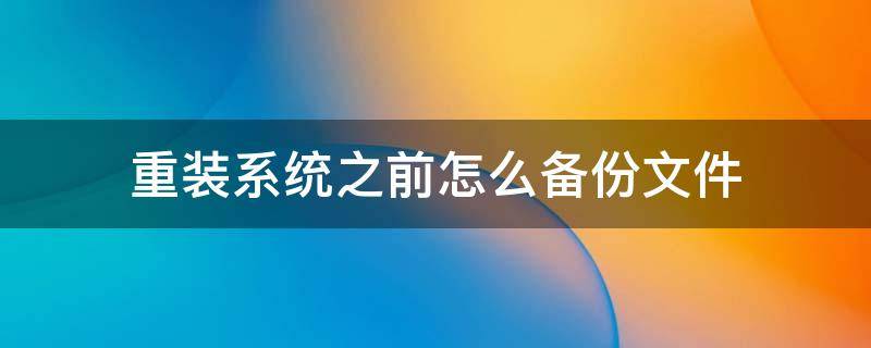 重装系统之前怎么备份文件 重新装系统怎么备份文件