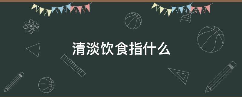 清淡饮食指什么 孕妇清淡饮食指什么