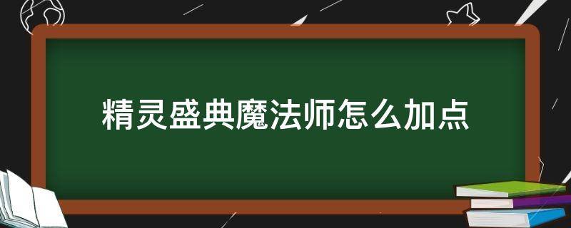 精灵盛典魔法师怎么加点 精灵盛典 魔法师加点