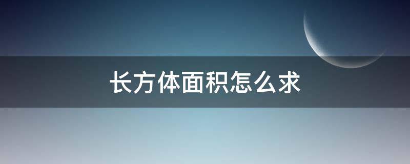 长方体面积怎么求 长方体面积怎么求表面积怎么求