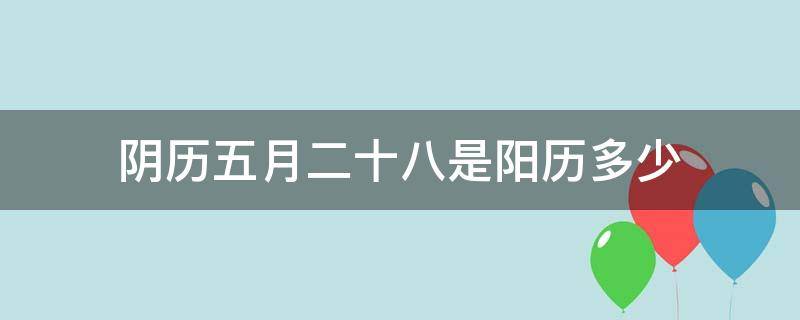 阴历五月二十八是阳历多少（农历的五月二十八是阳历多少）