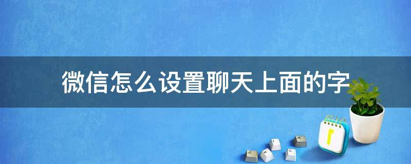 微信怎么设置聊天上面的字（微信怎么设置聊天上面的字的颜色）