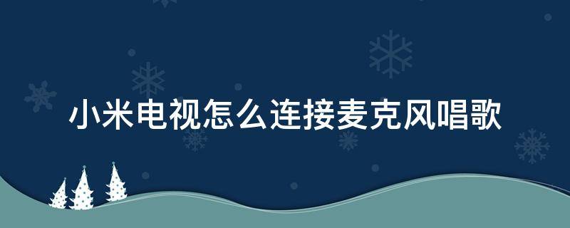 小米电视怎么连接麦克风唱歌 小米电视怎么用麦克风唱歌