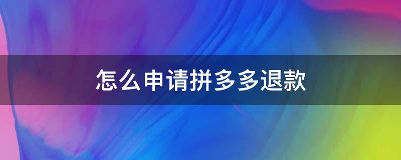 怎么申请拼多多退款 怎么申请拼多多退款不退货