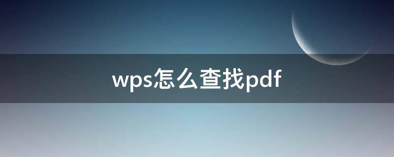 wps怎么查找pdf（wps怎么查找pdf文字内容）