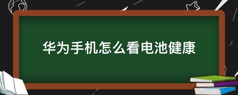 华为手机怎么看电池健康（华为手机怎么看电池健康百分比）