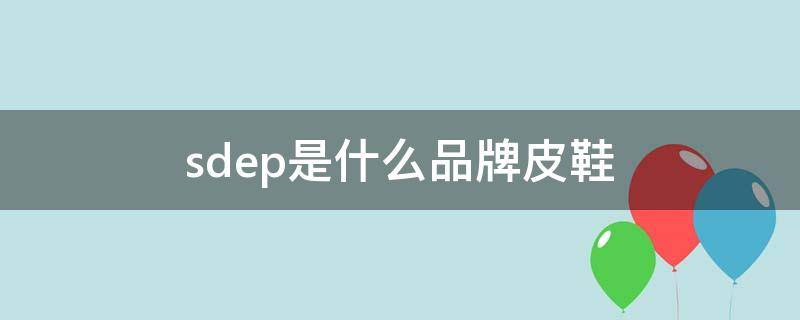 sdep是什么品牌皮鞋 sd鞋子是什么牌子