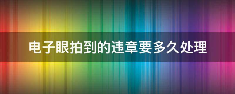 电子眼拍到的违章要多久处理 电子眼拍到的违章多久才能处理