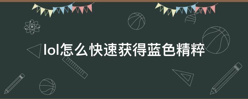 lol怎么快速获得蓝色精粹 lol怎么快速获得蓝色精粹2020