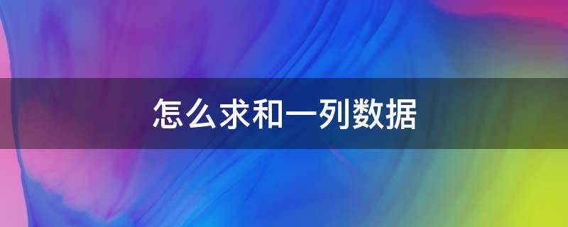 怎么求和一列数据（excel表怎么求和一列数据）