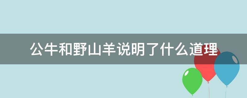 公牛和野山羊说明了什么道理（公牛与野山羊的主要内容）