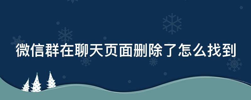 微信群在聊天页面删除了怎么找到（微信群聊删除聊天记录找不到了怎么办）