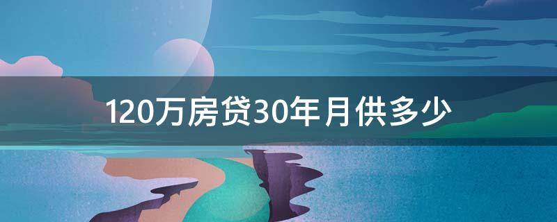 120万房贷30年月供多少 房贷120万30年每月需交多少钱