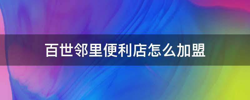 百世邻里便利店怎么加盟 加盟百世邻里怎么加盟费用多少