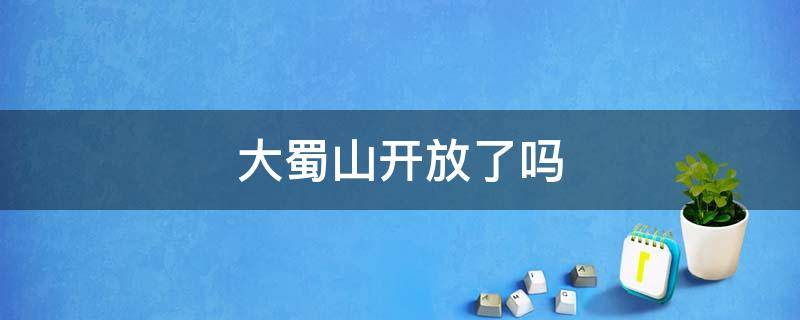 大蜀山开放了吗 大蜀山开放了没