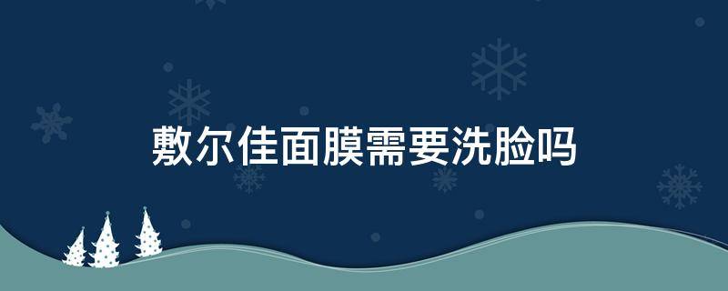 敷尔佳面膜需要洗脸吗 用过敷尔佳面膜需要洗脸吗