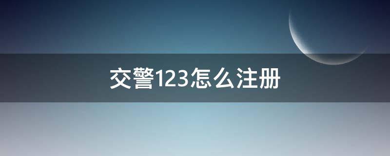 交警123怎么注册 交警123怎么注册不了