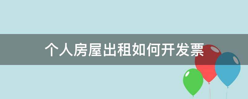 个人房屋出租如何开发票（个人房屋出租如何开发票入账）