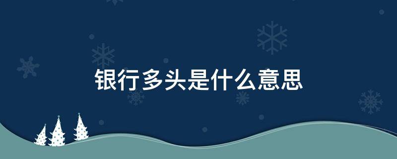 银行多头是什么意思（非银多头和银行多头是什么意思）