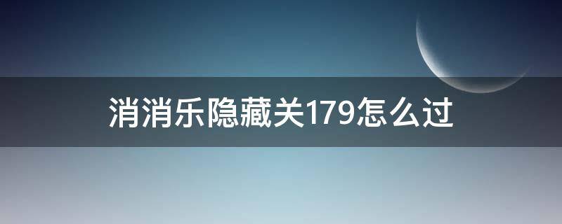 消消乐隐藏关179怎么过 消消乐隐藏关179怎么过视频教程