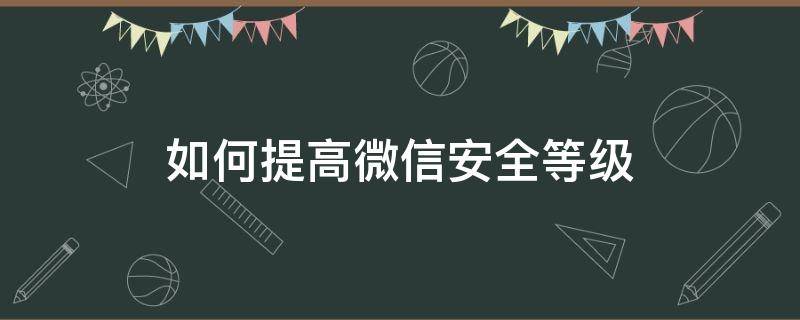 如何提高微信安全等级（如何提高微信安全等级不需要绑卡）